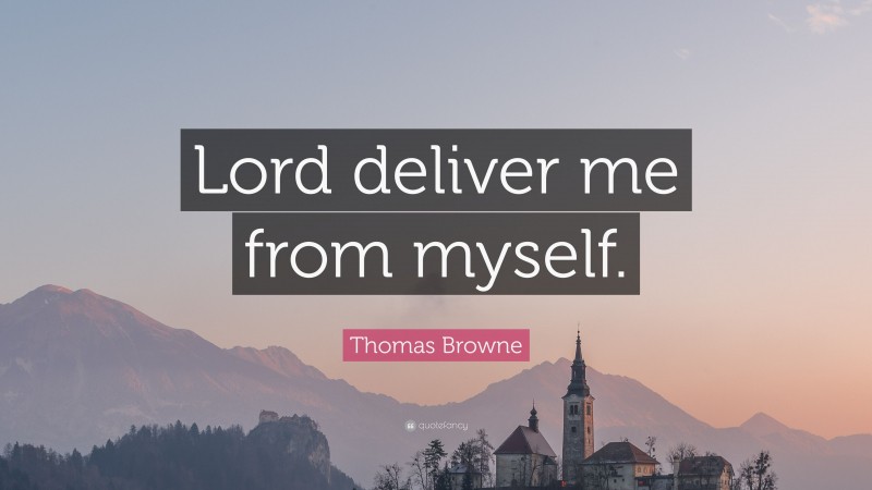 Thomas Browne Quote: “Lord deliver me from myself.”