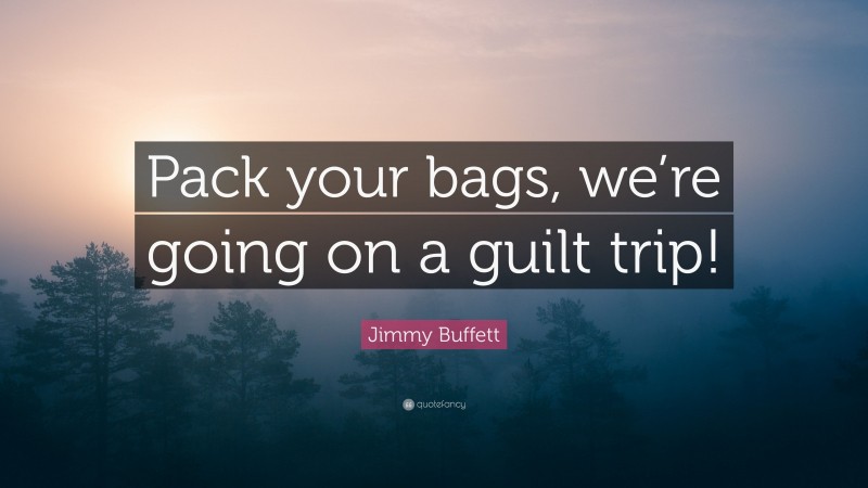 Jimmy Buffett Quote: “Pack your bags, we’re going on a guilt trip!”