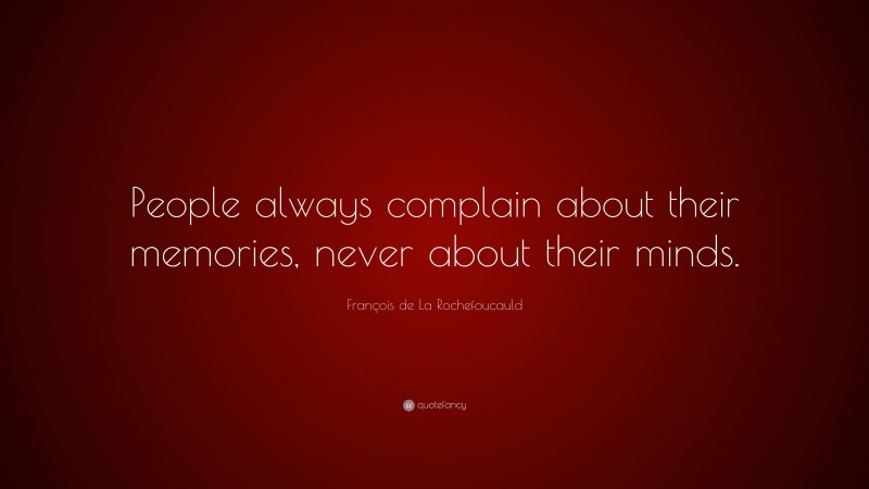 François de La Rochefoucauld Quote: “People always complain about their memories, never about their minds.”