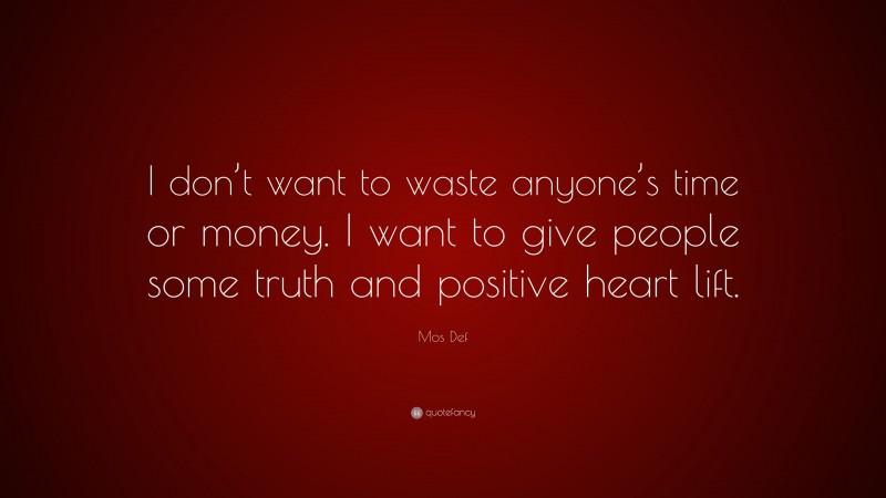 Mos Def Quote: “I don’t want to waste anyone’s time or money. I want to give people some truth and positive heart lift.”
