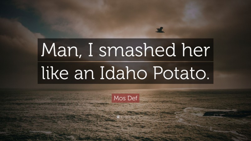 Mos Def Quote: “Man, I smashed her like an Idaho Potato.”