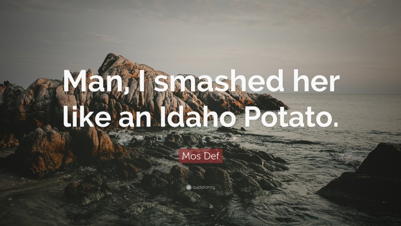 Mos Def Quote: “Man, I smashed her like an Idaho Potato.”