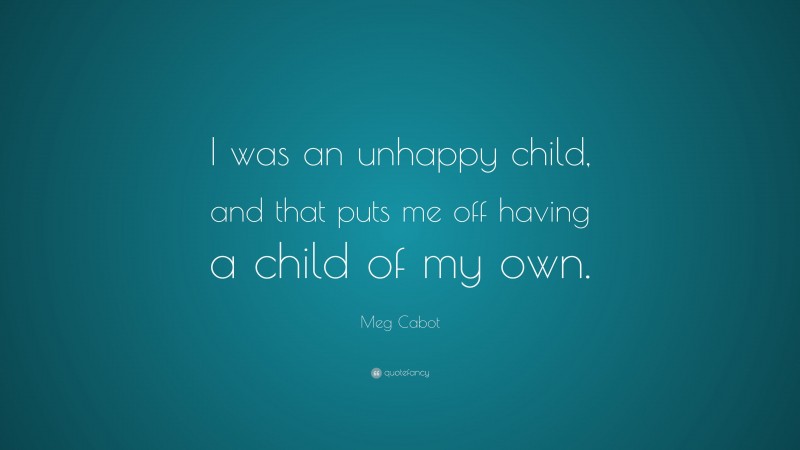 Meg Cabot Quote: “I was an unhappy child, and that puts me off having a child of my own.”