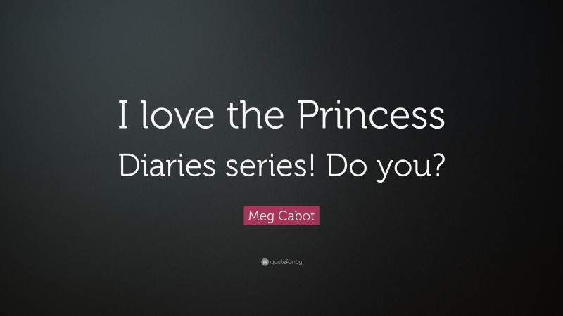 Meg Cabot Quote: “I love the Princess Diaries series! Do you?”