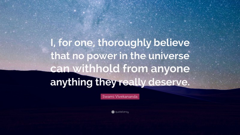 Swami Vivekananda Quote: “I, for one, thoroughly believe that no power in the universe can withhold from anyone anything they really deserve.”