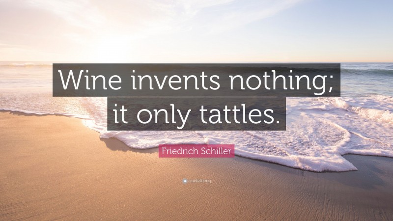 Friedrich Schiller Quote: “Wine invents nothing; it only tattles.”