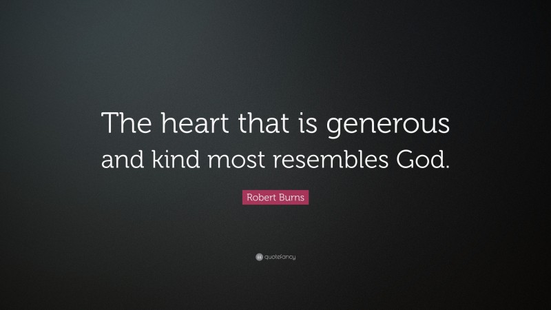 Robert Burns Quote: “The heart that is generous and kind most resembles God.”