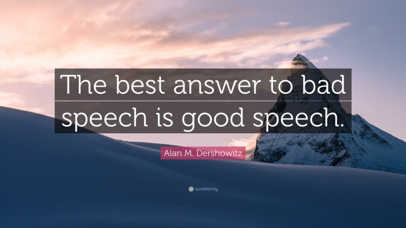 Alan M. Dershowitz Quote: “The best answer to bad speech is good speech.”