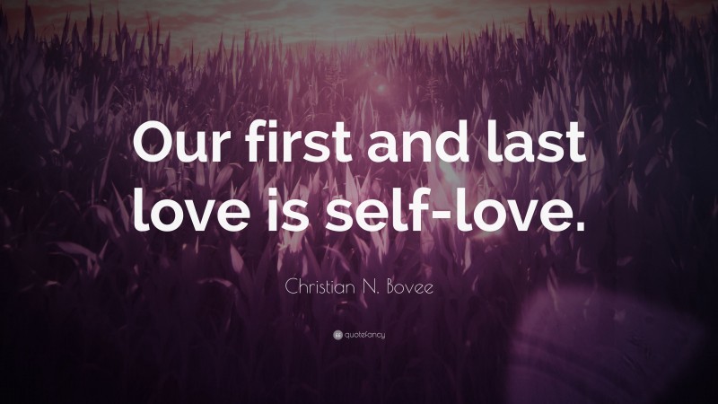 Christian N. Bovee Quote: “Our first and last love is self-love.”