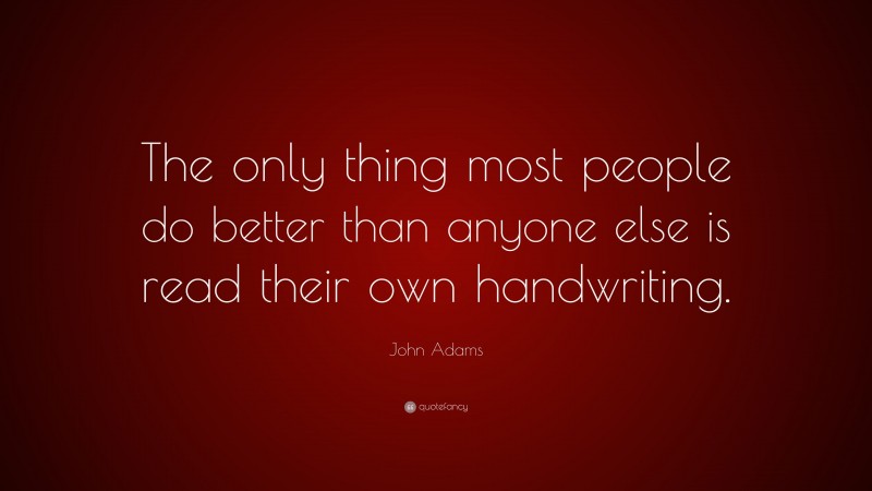 John Adams Quote: “The only thing most people do better than anyone else is read their own handwriting.”
