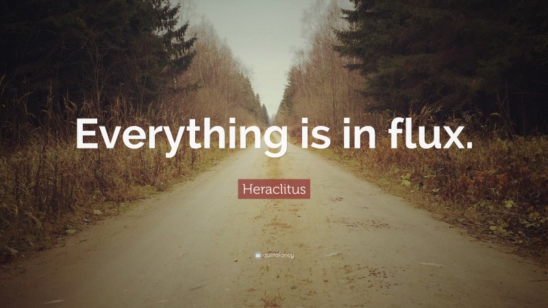 Heraclitus Quote: “Everything is in flux.”