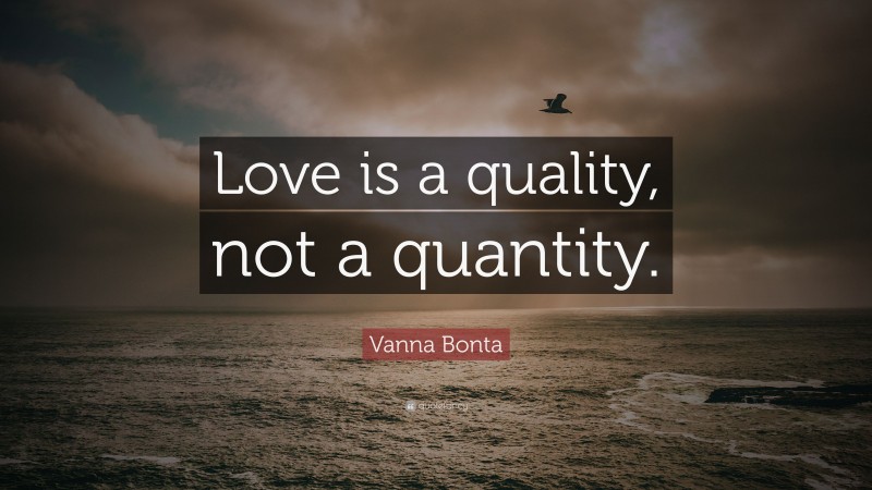 Vanna Bonta Quote: “Love is a quality, not a quantity.”