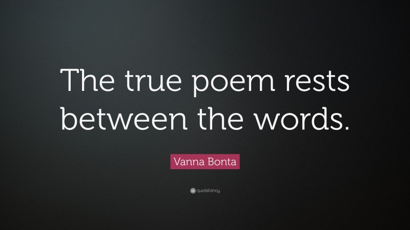 Vanna Bonta Quote: “The true poem rests between the words.”
