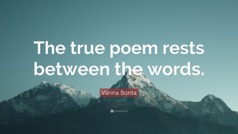 Vanna Bonta Quote: “The true poem rests between the words.”