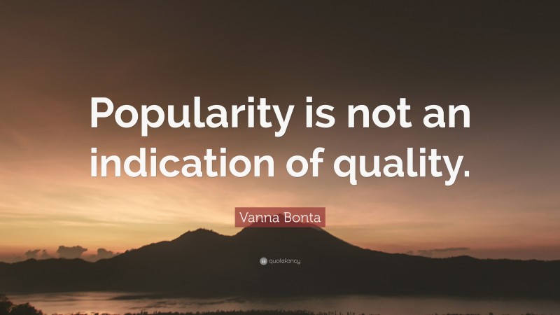 Vanna Bonta Quote: “Popularity is not an indication of quality.”