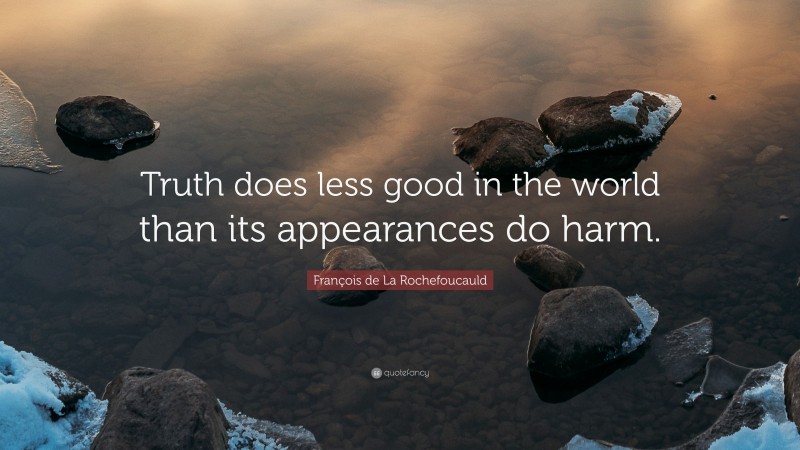 François de La Rochefoucauld Quote: “Truth does less good in the world than its appearances do harm.”