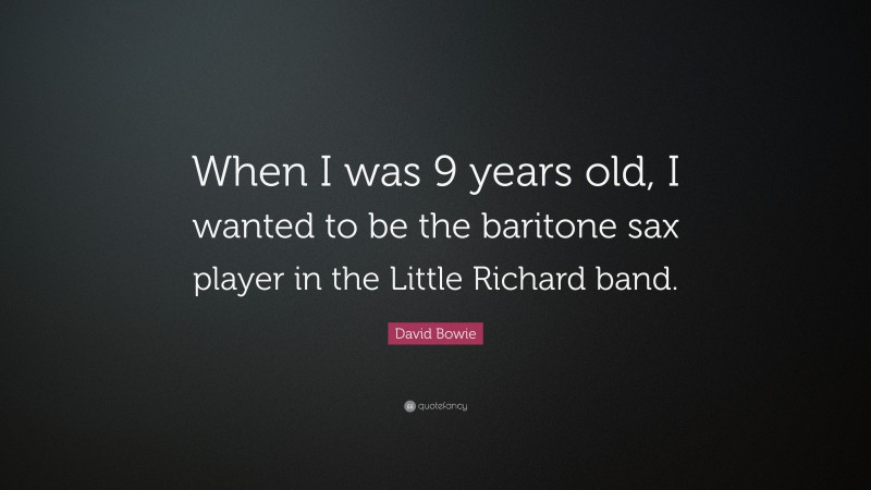 David Bowie Quote: “When I was 9 years old, I wanted to be the baritone sax player in the Little Richard band.”