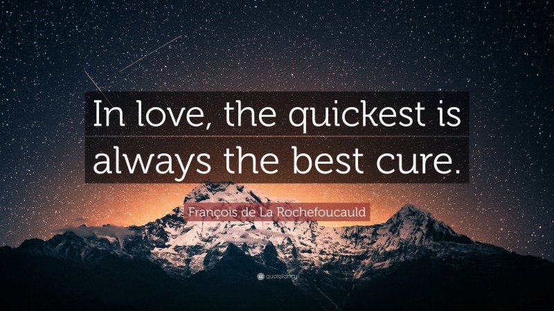 François de La Rochefoucauld Quote: “In love, the quickest is always the best cure.”