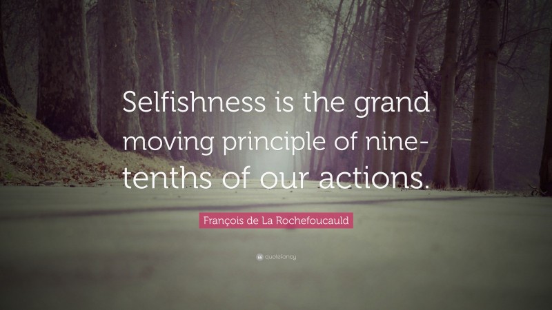 François de La Rochefoucauld Quote: “Selfishness is the grand moving principle of nine-tenths of our actions.”