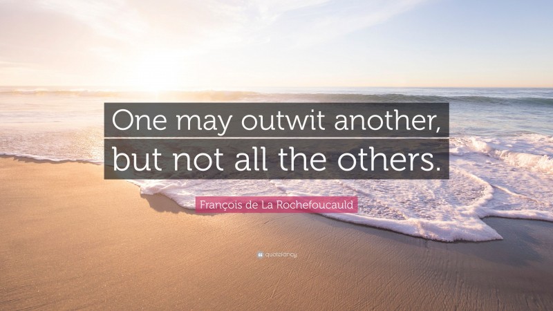 François de La Rochefoucauld Quote: “One may outwit another, but not all the others.”