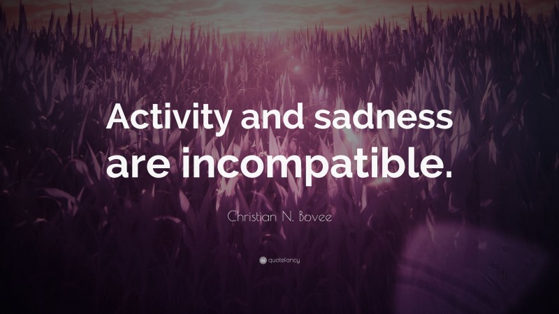 Christian N. Bovee Quote: “Activity and sadness are incompatible.”