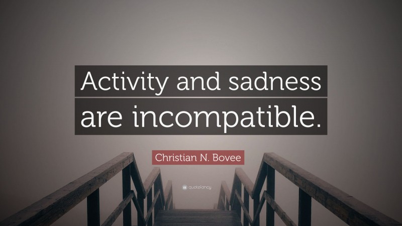 Christian N. Bovee Quote: “Activity and sadness are incompatible.”