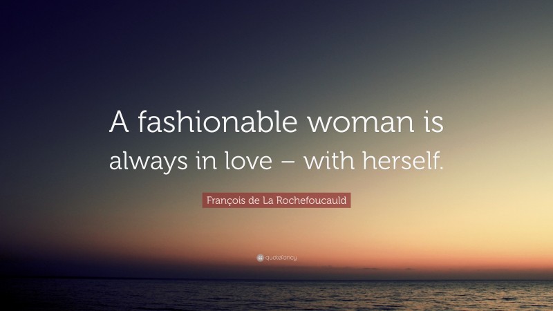 François de La Rochefoucauld Quote: “A fashionable woman is always in love – with herself.”