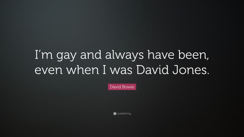 David Bowie Quote: “I’m gay and always have been, even when I was David Jones.”
