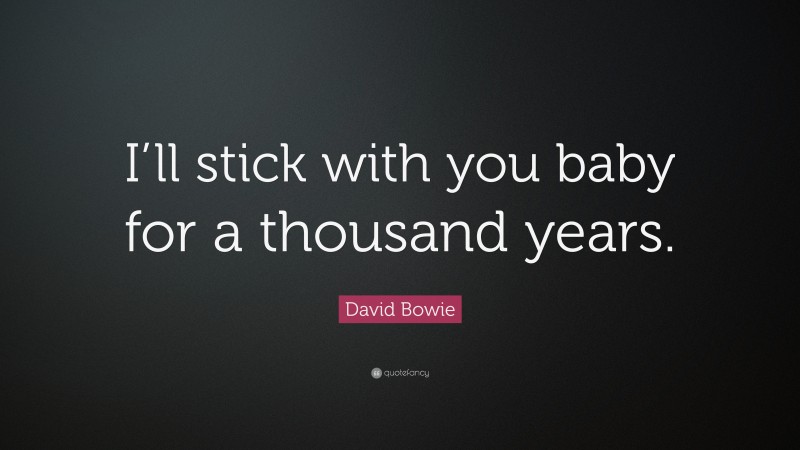 David Bowie Quote: “I’ll stick with you baby for a thousand years.”
