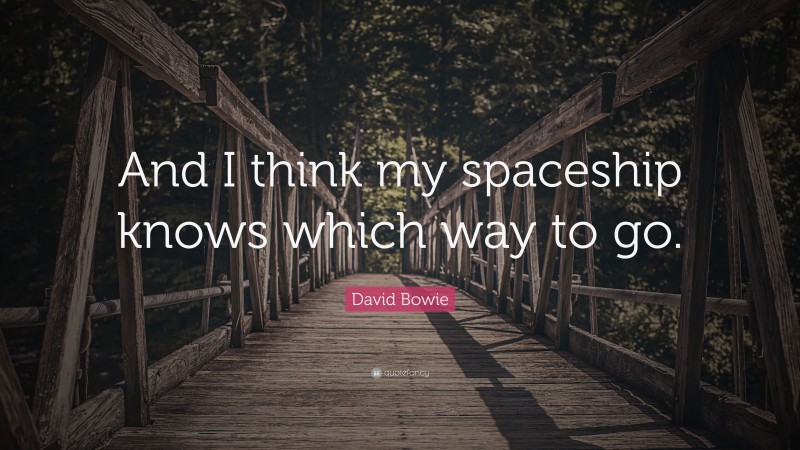 David Bowie Quote: “And I think my spaceship knows which way to go.”