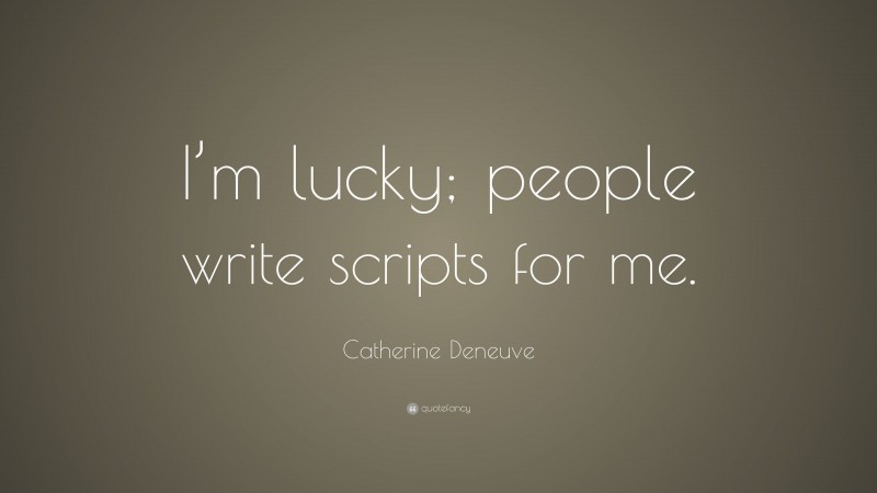 Catherine Deneuve Quote: “I’m lucky; people write scripts for me.”