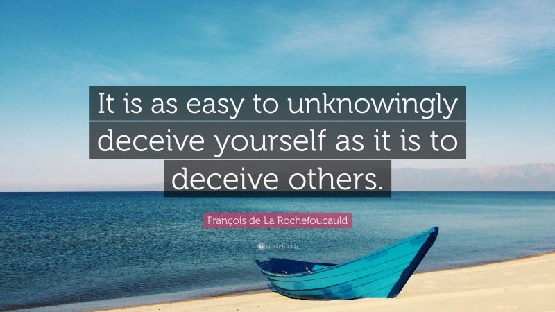 François de La Rochefoucauld Quote: “It is as easy to unknowingly deceive yourself as it is to deceive others.”