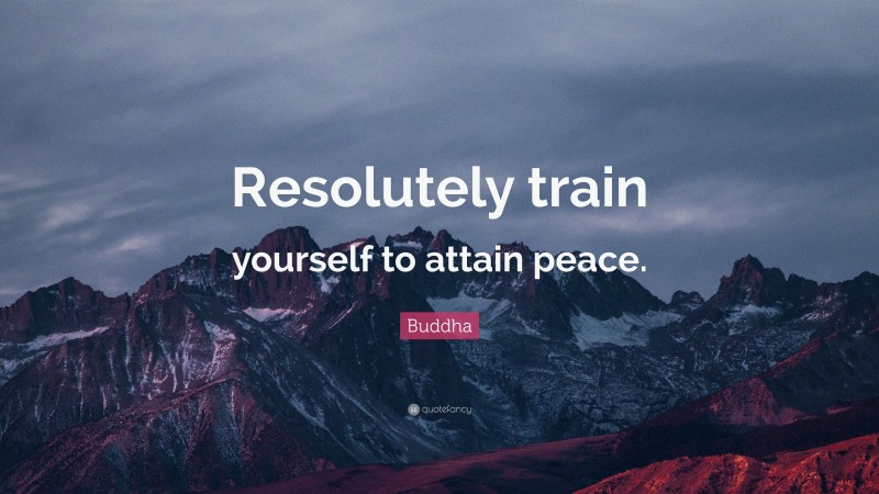 Buddha Quote: “Resolutely train yourself to attain peace.”