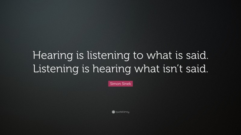 Simon Sinek Quote: “Hearing is listening to what is said. Listening is hearing what isn’t said.”