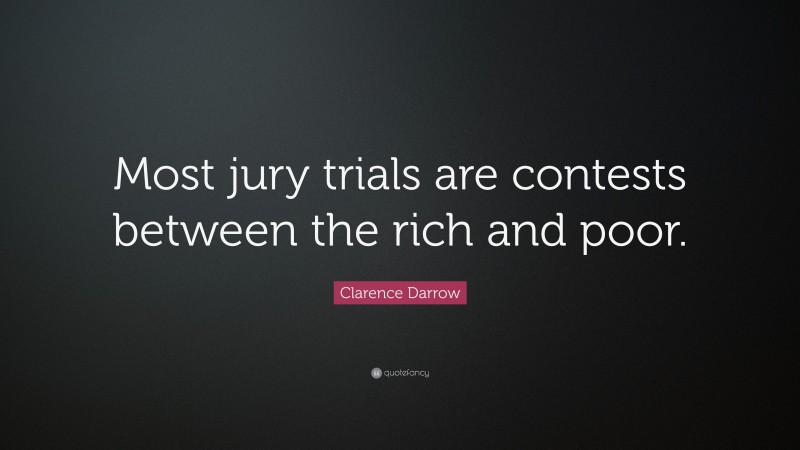 Clarence Darrow Quote: “Most jury trials are contests between the rich and poor.”