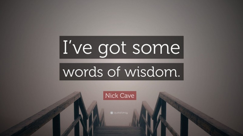 Nick Cave Quote: “I’ve got some words of wisdom.”