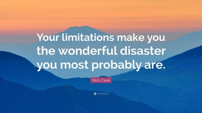 Nick Cave Quote: “Your limitations make you the wonderful disaster you most probably are.”