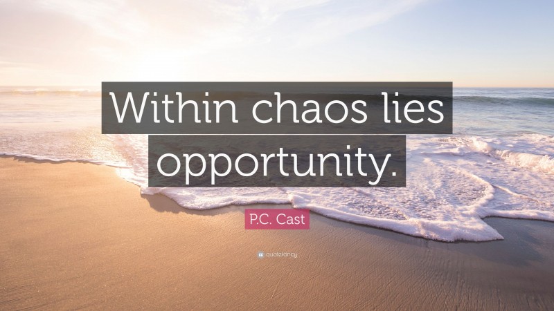 P.C. Cast Quote: “Within chaos lies opportunity.”