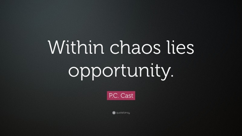 P.C. Cast Quote: “Within chaos lies opportunity.”