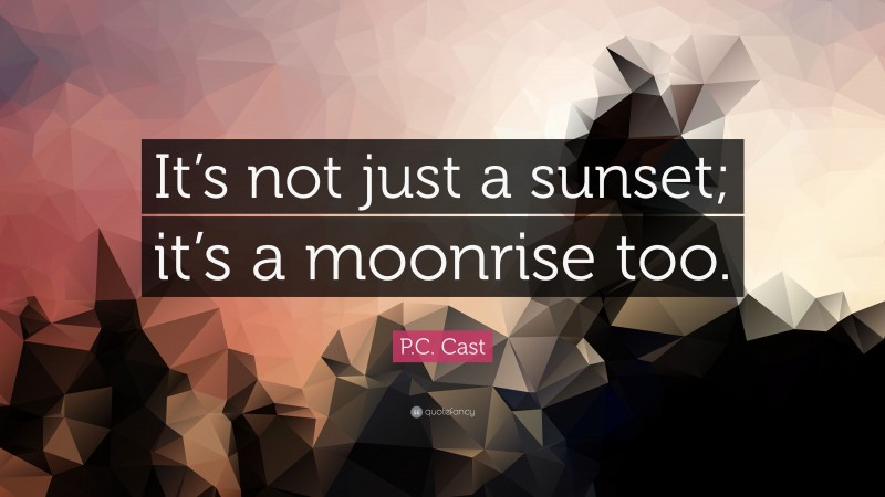 P.C. Cast Quote: “It’s not just a sunset; it’s a moonrise too.”