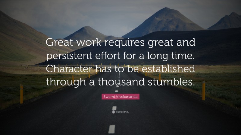Swami Vivekananda Quote: “Great work requires great and persistent effort for a long time. Character has to be established through a thousand stumbles.”