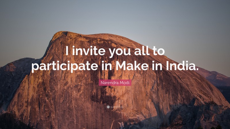 Narendra Modi Quote: “I invite you all to participate in Make in India.”