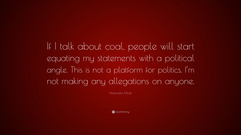 Narendra Modi Quote: “If I talk about coal, people will start equating my statements with a political angle. This is not a platform for politics, I’m not making any allegations on anyone.”