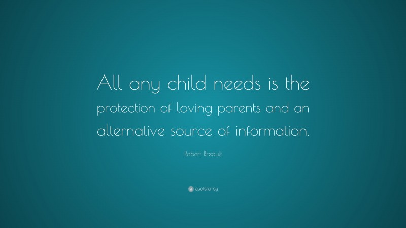 Robert Breault Quote: “All any child needs is the protection of loving parents and an alternative source of information.”