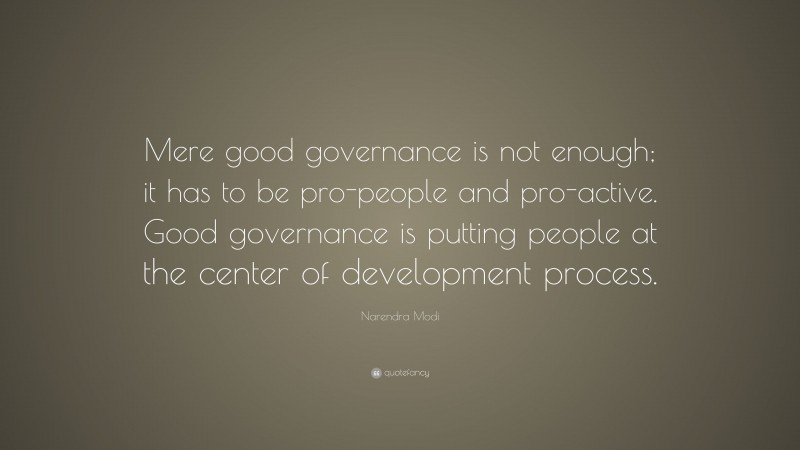 Narendra Modi Quote: “Mere good governance is not enough; it has to be pro-people and pro-active. Good governance is putting people at the center of development process.”