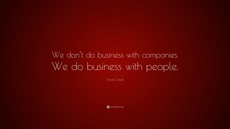 Simon Sinek Quote: “We don’t do business with companies. We do business with people.”