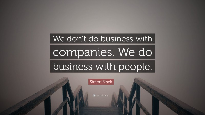Simon Sinek Quote: “We don’t do business with companies. We do business with people.”