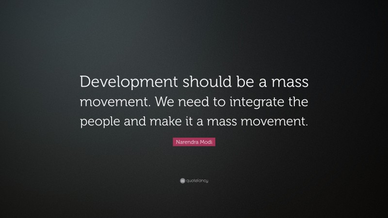 Narendra Modi Quote: “Development should be a mass movement. We need to integrate the people and make it a mass movement.”