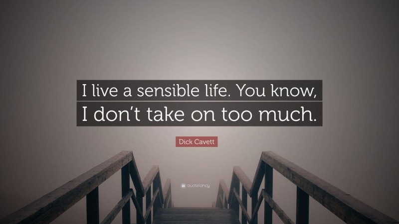 Dick Cavett Quote: “I live a sensible life. You know, I don’t take on too much.”