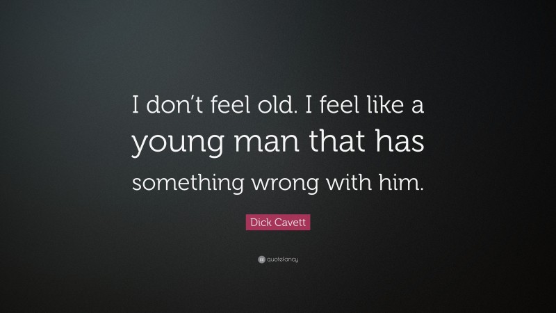 Dick Cavett Quote: “I don’t feel old. I feel like a young man that has something wrong with him.”